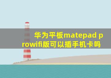 华为平板matepad prowifi版可以插手机卡吗